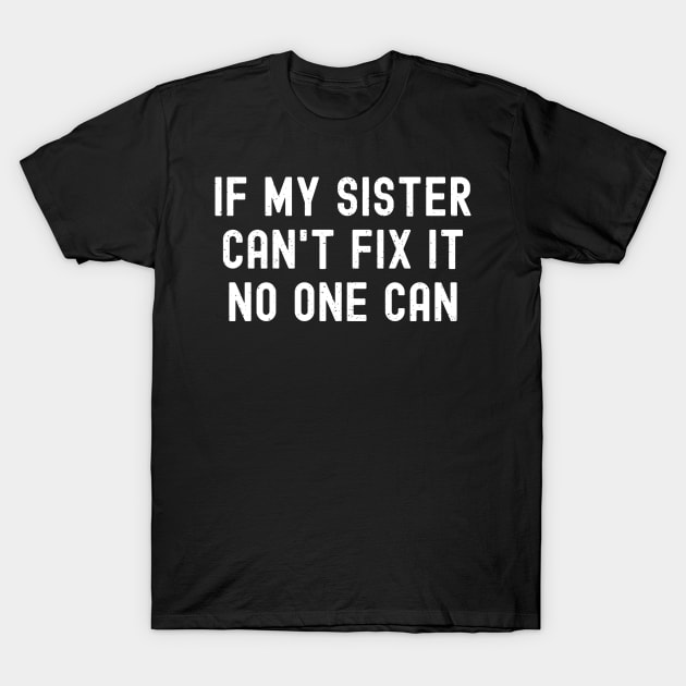 If My Sister Can't Fix It, No One Can T-Shirt by trendynoize